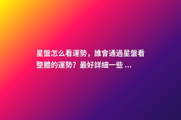 星盤怎么看運勢，誰會通過星盤看整體的運勢？最好詳細一些 星盤怎么看運勢，如何解讀星盤看一生運勢-第1張-觀點-玄機派
